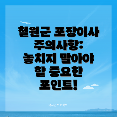 철원군 포장이사 주의사항: 놓치지 말아야 할 중요한 포인트!