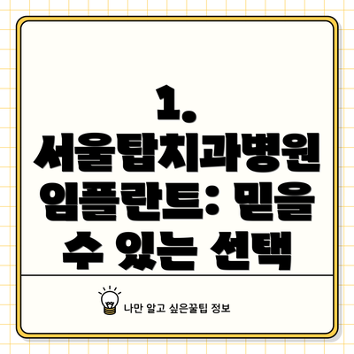 1. 서울탑치과병원 임플란트: 믿을 수 있는 선택