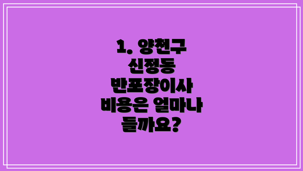 1. 양천구 신정동 반포장이사 비용은 얼마나 들까요?