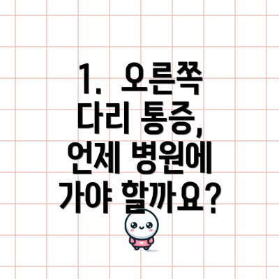 1.  오른쪽 다리 통증, 언제 병원에 가야 할까요?