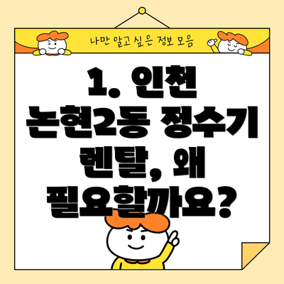 1. 인천 논현2동 정수기 렌탈, 왜 필요할까요?