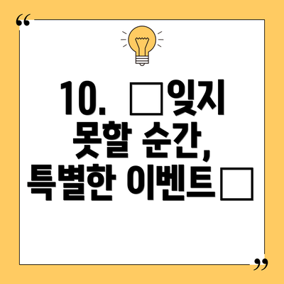 10.  💐잊지 못할 순간, 특별한 이벤트💐