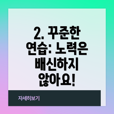 2. 꾸준한 연습: 노력은 배신하지 않아요!