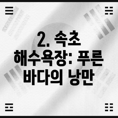 2. 속초 해수욕장: 푸른 바다의 낭만