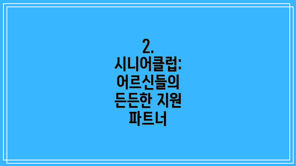 2. 시니어클럽:  어르신들의 든든한 지원 파트너