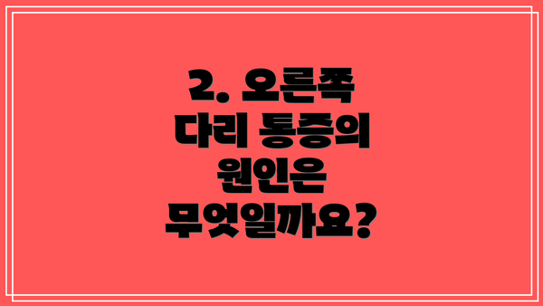 2. 오른쪽 다리 통증의 원인은 무엇일까요?