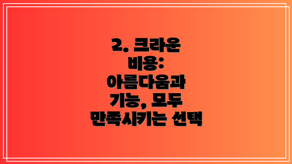 2. 크라운 비용: 아름다움과 기능, 모두 만족시키는 선택