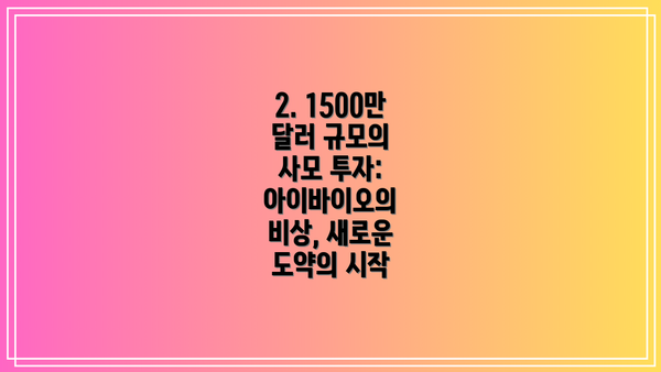 2. 1500만 달러 규모의 사모 투자:  아이바이오의 비상, 새로운 도약의 시작