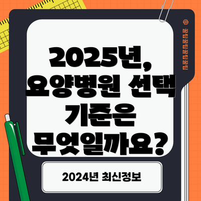2025년, 요양병원 선택 기준은 무엇일까요?