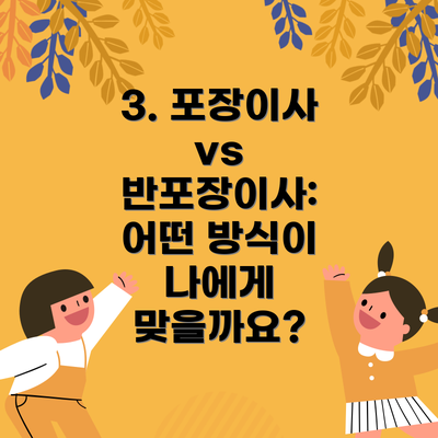 3. 포장이사 vs 반포장이사: 어떤 방식이 나에게 맞을까요?