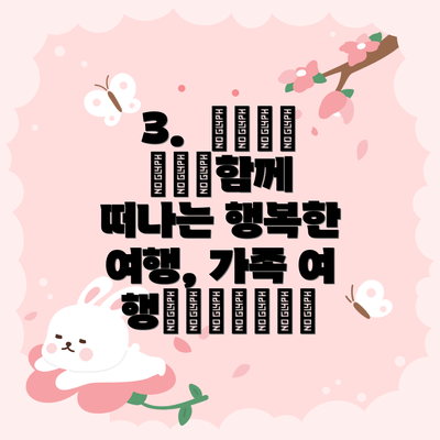 3.  👨‍👩‍👧‍👦함께 떠나는 행복한 여행, 가족 여행👨‍👩‍👧‍👦