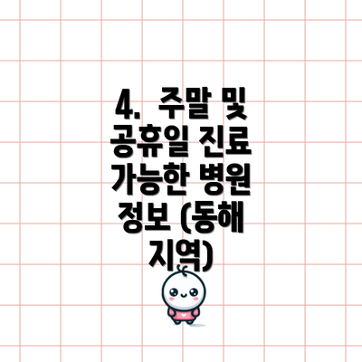 4.  주말 및 공휴일 진료 가능한 병원 정보 (동해 지역)