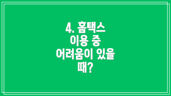 4. 홈택스 이용 중 어려움이 있을 때?
