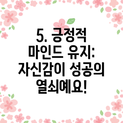 5. 긍정적 마인드 유지: 자신감이 성공의 열쇠예요!