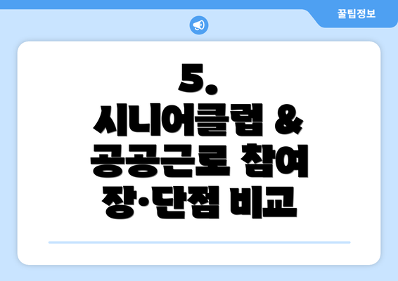 5.  시니어클럽 & 공공근로 참여 장·단점 비교