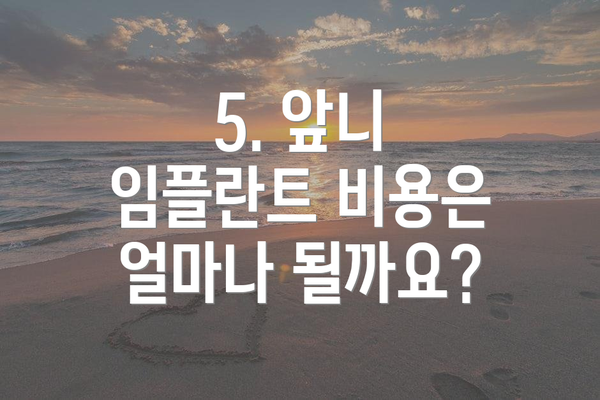 5. 앞니 임플란트 비용은 얼마나 될까요?