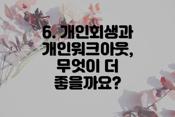 6. 개인회생과 개인워크아웃, 무엇이 더 좋을까요?
