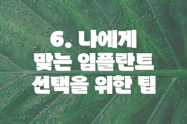 6. 나에게 맞는 임플란트 선택을 위한 팁