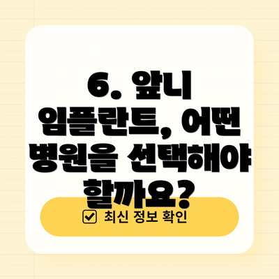 6. 앞니 임플란트, 어떤 병원을 선택해야 할까요?