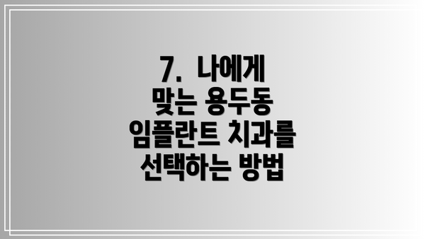 7.  나에게 맞는 용두동 임플란트 치과를 선택하는 방법