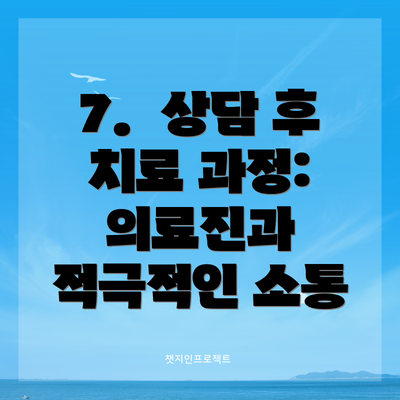 7.  상담 후 치료 과정:  의료진과 적극적인 소통