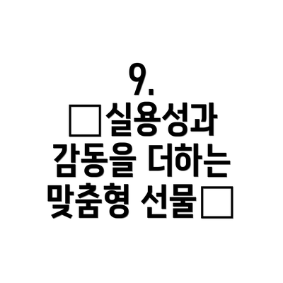 9.  🎁실용성과 감동을 더하는 맞춤형 선물🎁