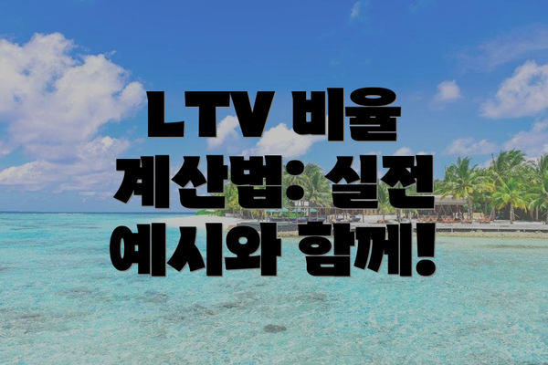 LTV 비율 계산법: 실전 예시와 함께!
